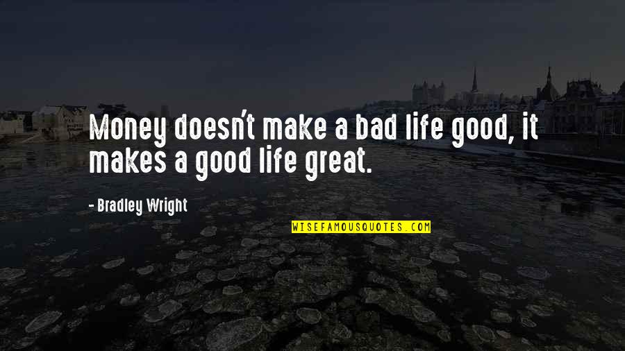 Good Quote Quotes By Bradley Wright: Money doesn't make a bad life good, it