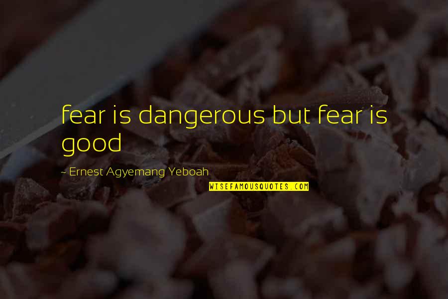 Good Quote Quotes By Ernest Agyemang Yeboah: fear is dangerous but fear is good