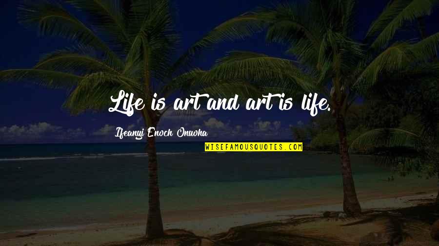 Good Quote Quotes By Ifeanyi Enoch Onuoha: Life is art and art is life.