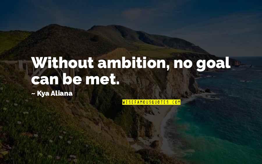 Good Quote Quotes By Kya Aliana: Without ambition, no goal can be met.