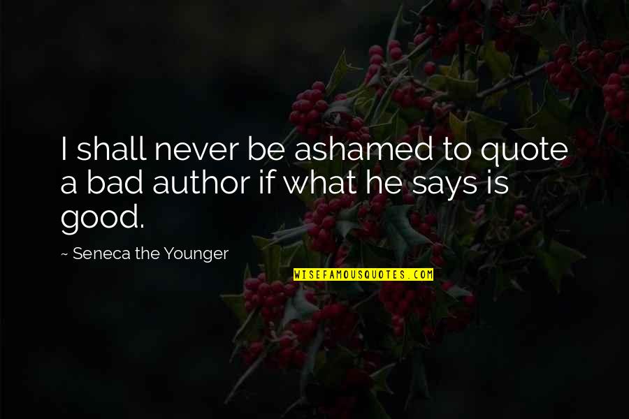 Good Quote Quotes By Seneca The Younger: I shall never be ashamed to quote a