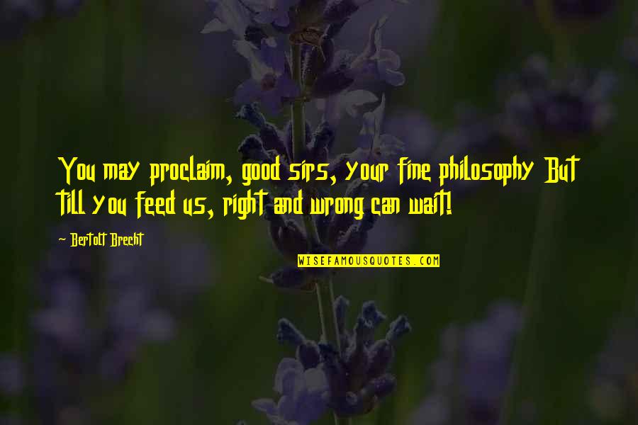Good Quotes By Bertolt Brecht: You may proclaim, good sirs, your fine philosophy