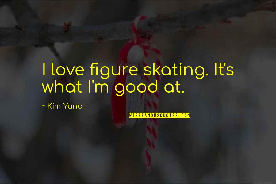 Good Quotes By Kim Yuna: I love figure skating. It's what I'm good