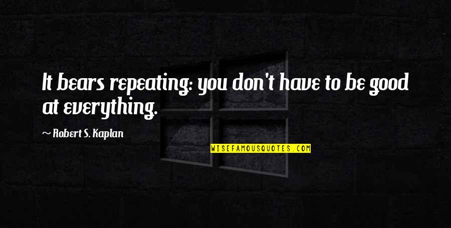 Good Quotes By Robert S. Kaplan: It bears repeating: you don't have to be