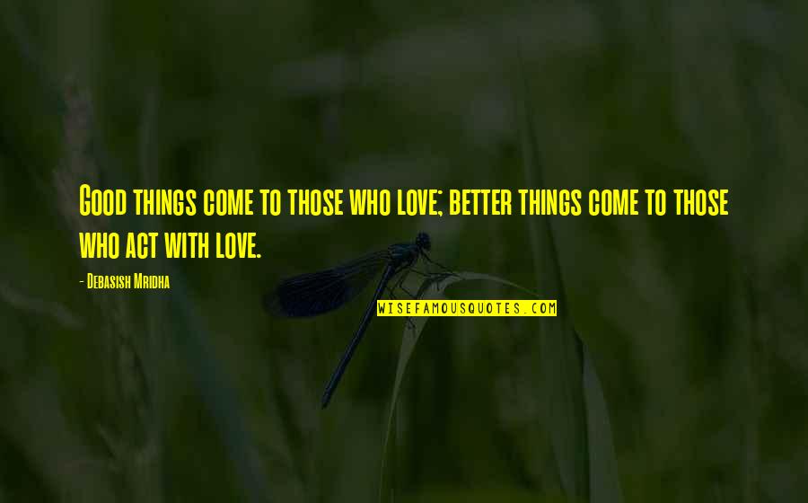 Good Quotes Quotes By Debasish Mridha: Good things come to those who love; better