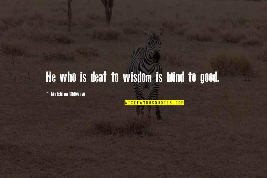 Good Quotes Quotes By Matshona Dhliwayo: He who is deaf to wisdom is blind