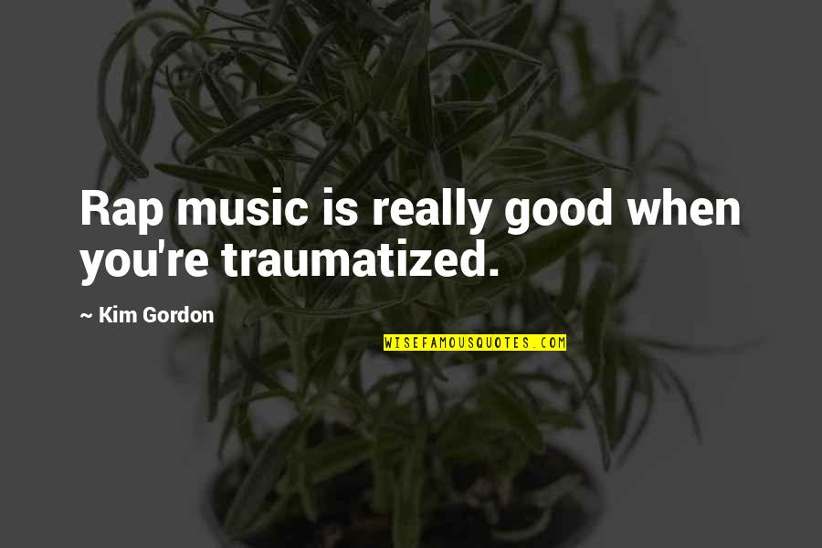 Good Rap Music Quotes By Kim Gordon: Rap music is really good when you're traumatized. Good Rap Music Quotes By Kim Gordon: Rap music is really good when you're traumatized.