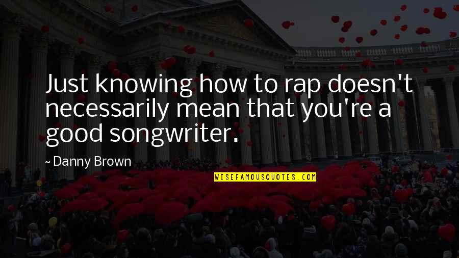 Good Rap Quotes By Danny Brown: Just knowing how to rap doesn't necessarily mean
