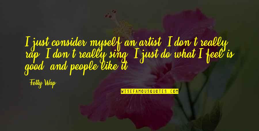 Good Rap Quotes By Fetty Wap: I just consider myself an artist. I don't Good Rap Quotes By Fetty Wap: I just consider myself an artist. I don't