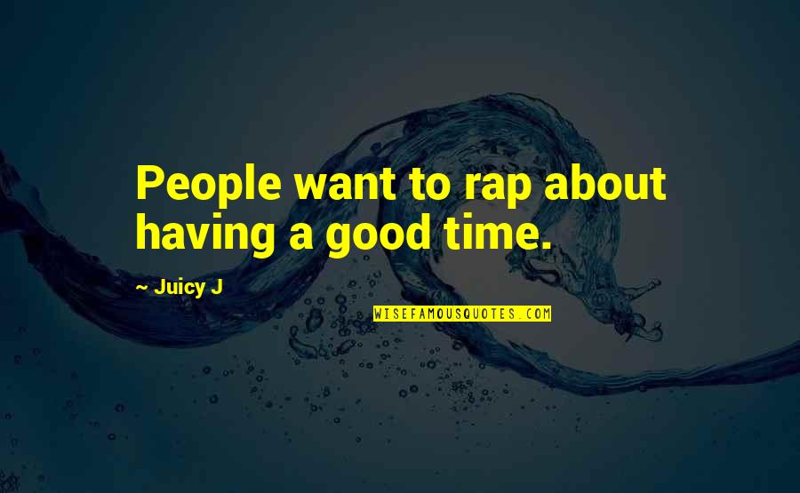 Good Rap Quotes By Juicy J: People want to rap about having a good