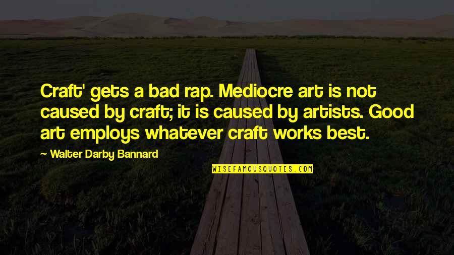 Good Rap Quotes By Walter Darby Bannard: Craft' gets a bad rap. Mediocre art is Good Rap Quotes By Walter Darby Bannard: Craft' gets a bad rap. Mediocre art is