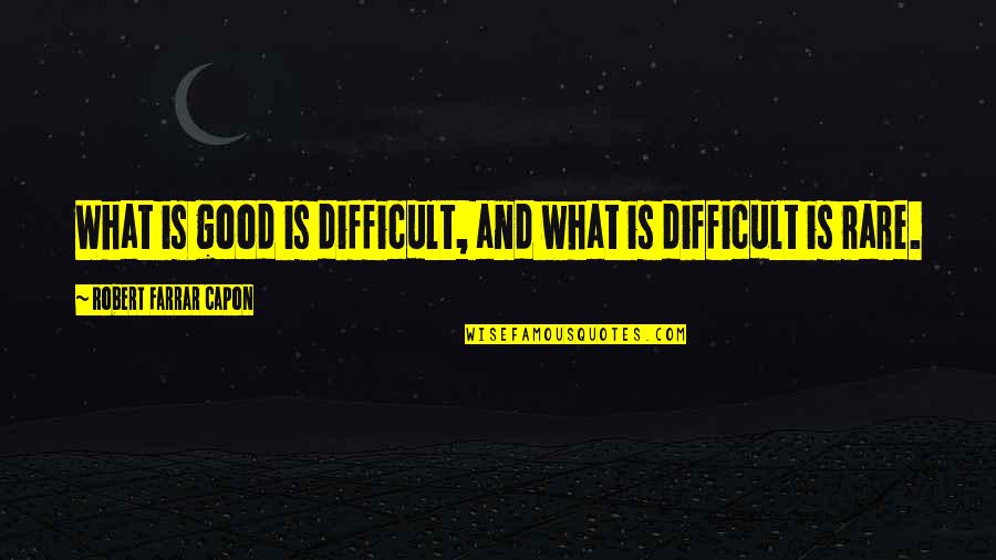 Good Rare Quotes By Robert Farrar Capon: What is good is difficult, and what is