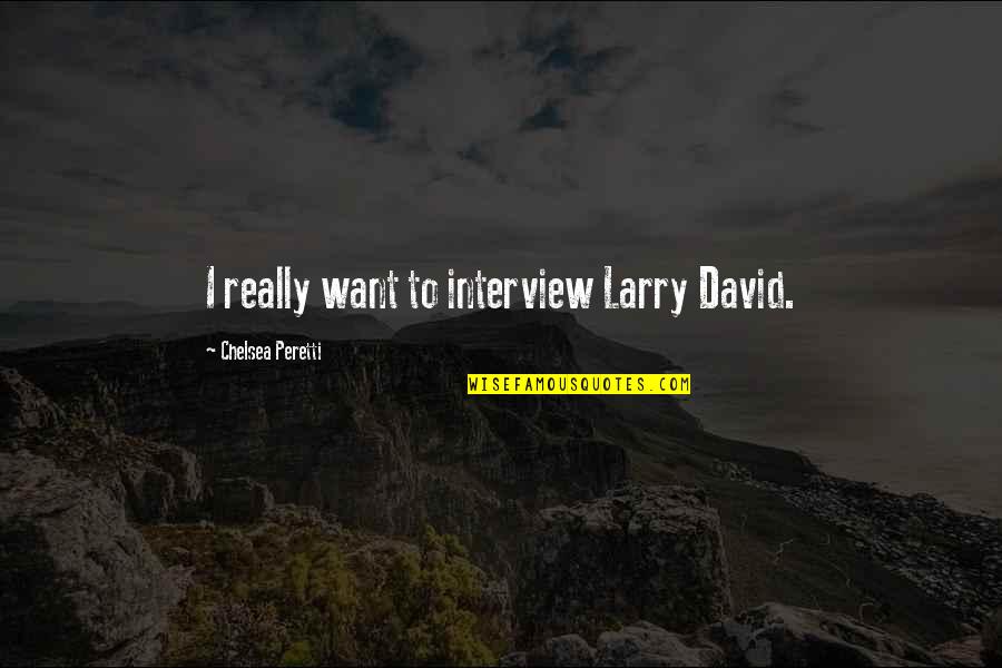 Good Rationalist Quotes By Chelsea Peretti: I really want to interview Larry David.