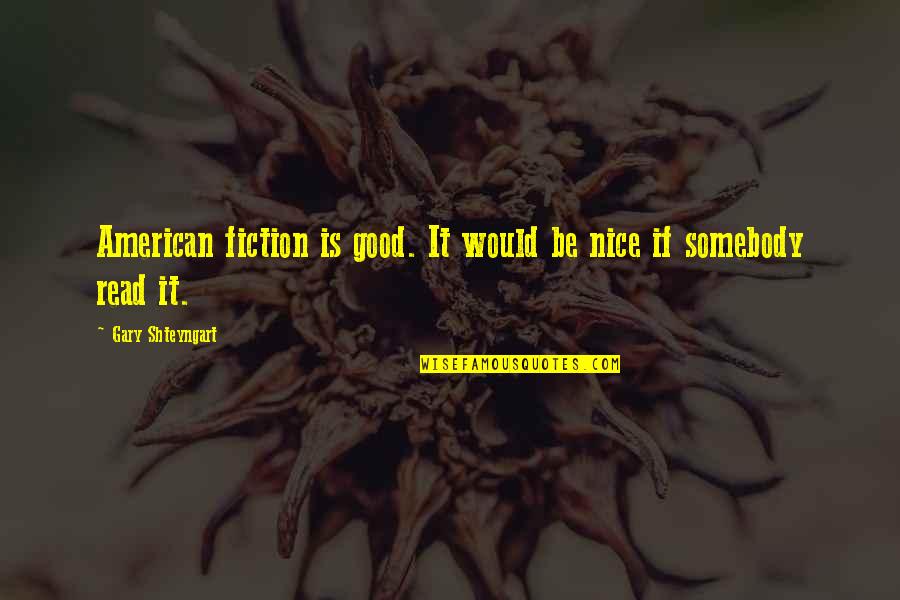 Good Read Best Quotes By Gary Shteyngart: American fiction is good. It would be nice Good Read Best Quotes By Gary Shteyngart: American fiction is good. It would be nice