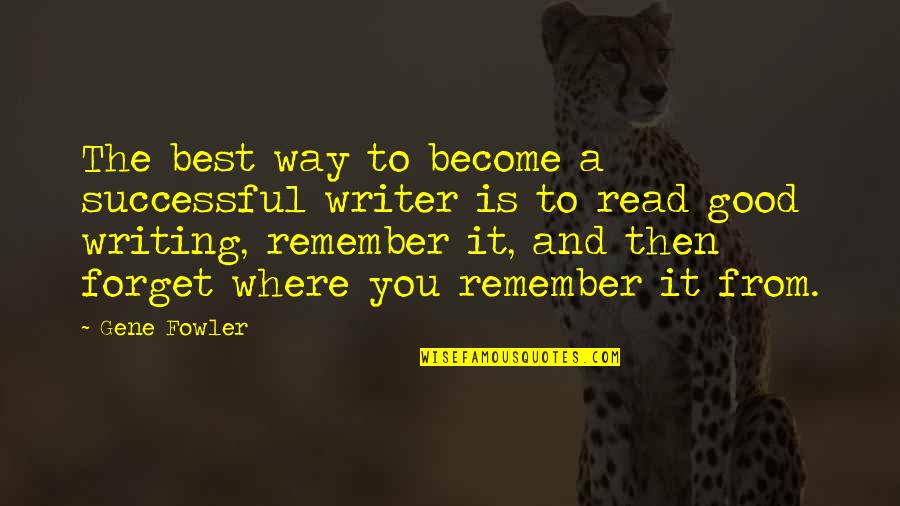 Good Read Best Quotes By Gene Fowler: The best way to become a successful writer Good Read Best Quotes By Gene Fowler: The best way to become a successful writer