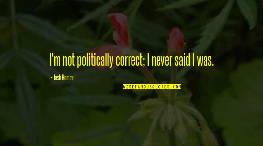 Good Readable Quotes By Josh Homme: I'm not politically correct; I never said I