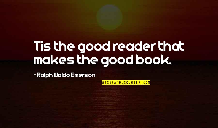 Good Reader Quotes By Ralph Waldo Emerson: Tis the good reader that makes the good