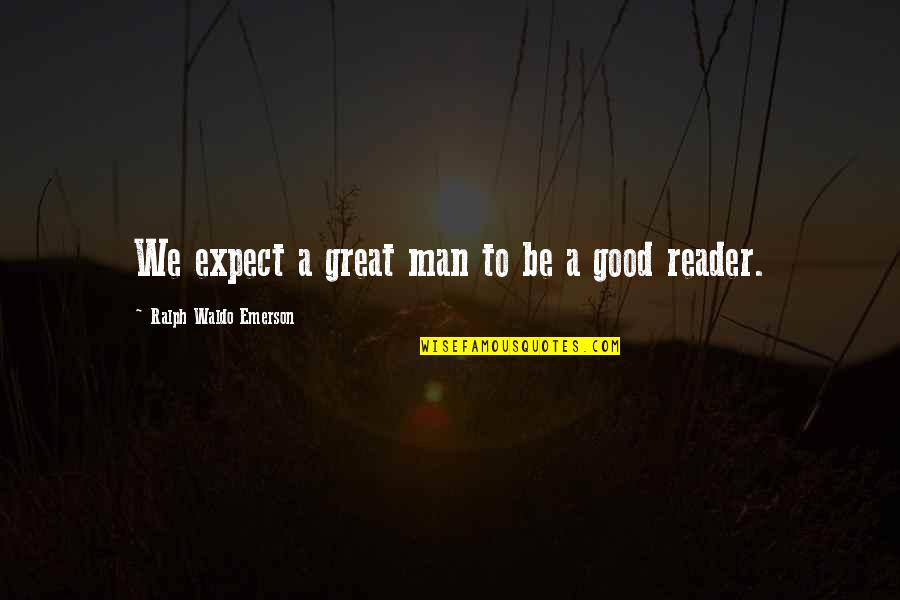 Good Reader Quotes By Ralph Waldo Emerson: We expect a great man to be a
