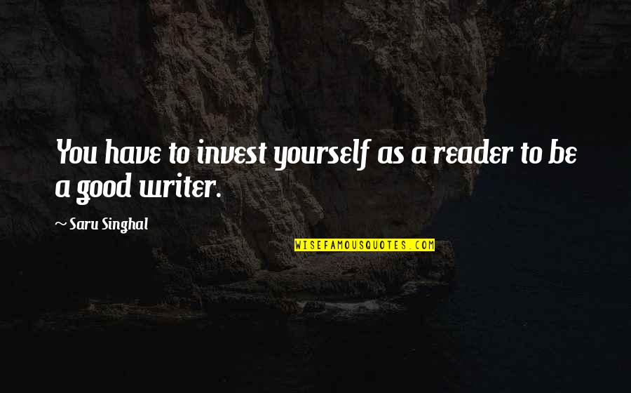 Good Reader Quotes By Saru Singhal: You have to invest yourself as a reader