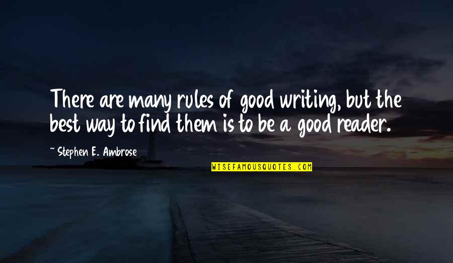 Good Reader Quotes By Stephen E. Ambrose: There are many rules of good writing, but