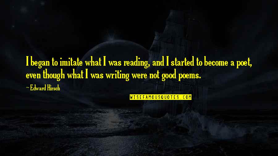 Good Reading And Writing Quotes By Edward Hirsch: I began to imitate what I was reading,