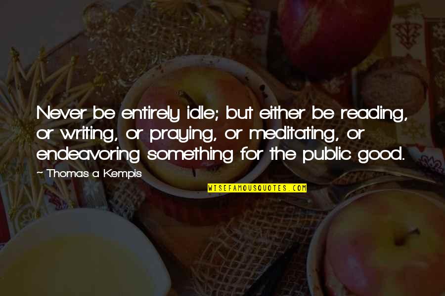 Good Reading And Writing Quotes By Thomas A Kempis: Never be entirely idle; but either be reading,