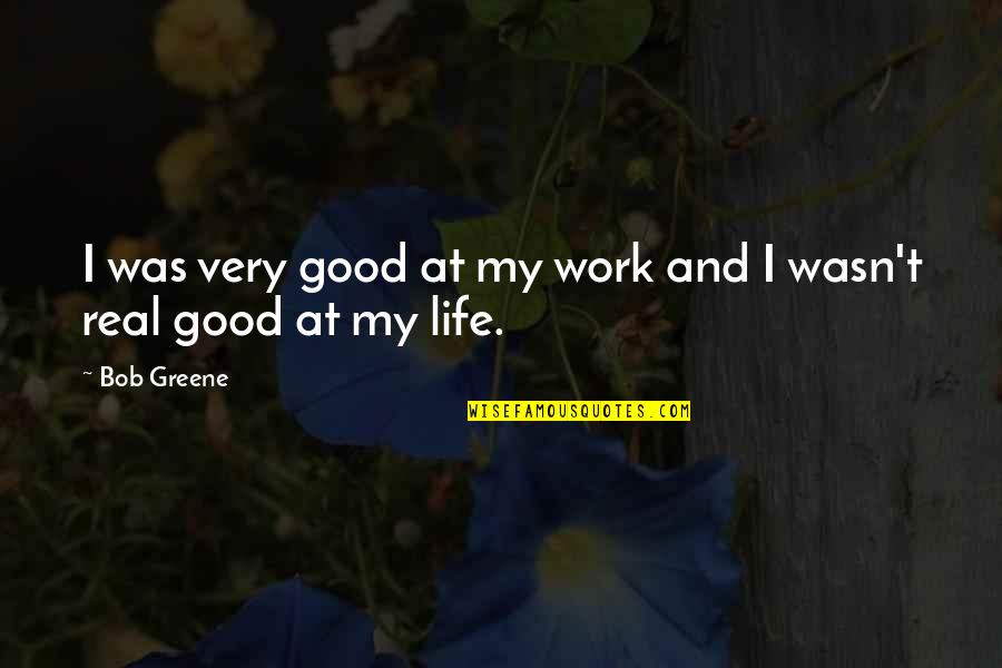 Good Real Life Quotes By Bob Greene: I was very good at my work and