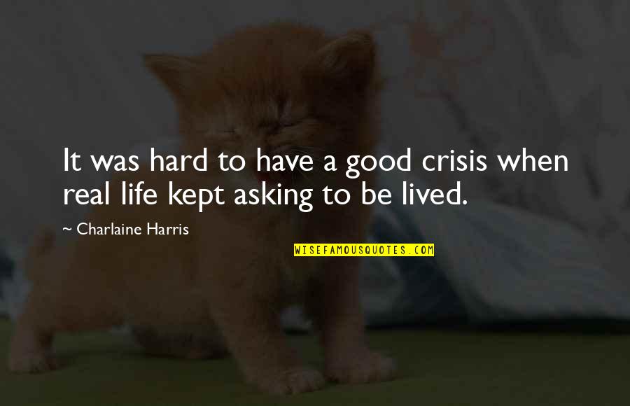 Good Real Life Quotes By Charlaine Harris: It was hard to have a good crisis