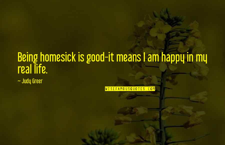 Good Real Life Quotes By Judy Greer: Being homesick is good-it means I am happy