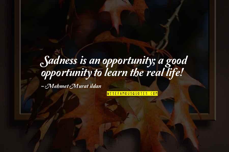 Good Real Life Quotes By Mehmet Murat Ildan: Sadness is an opportunity; a good opportunity to