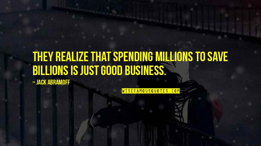 Good Realizing Quotes By Jack Abramoff: They realize that spending millions to save billions