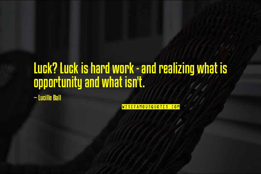 Good Realizing Quotes By Lucille Ball: Luck? Luck is hard work - and realizing