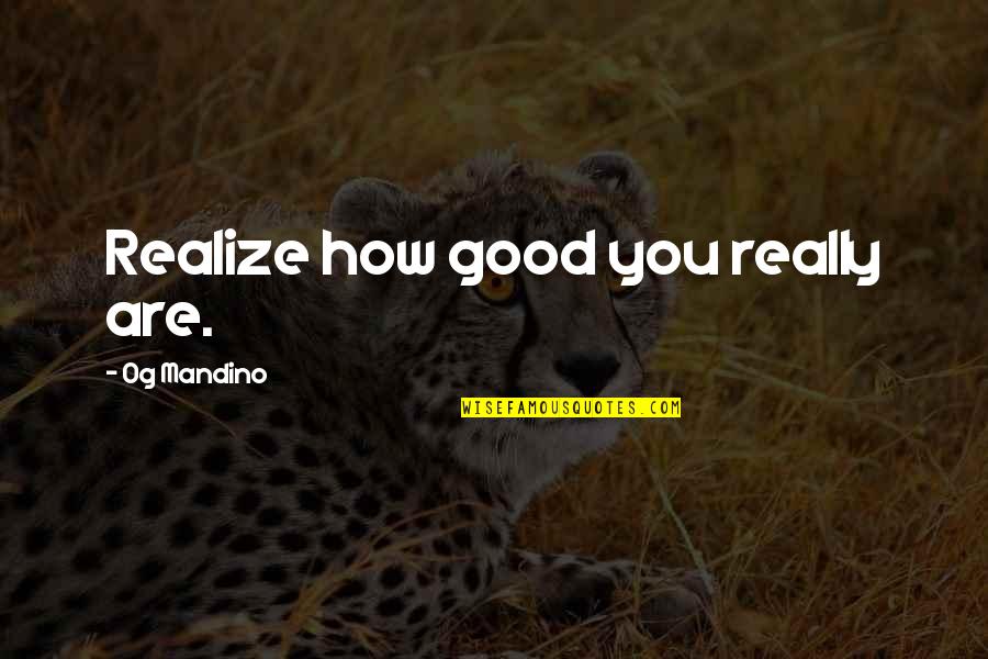 Good Realizing Quotes By Og Mandino: Realize how good you really are.