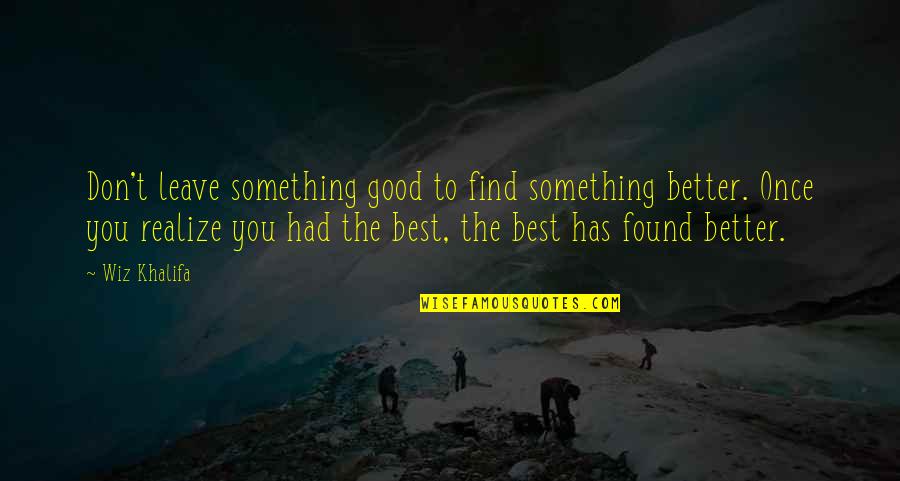 Good Realizing Quotes By Wiz Khalifa: Don't leave something good to find something better.