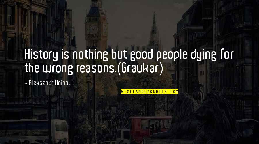 Good Reasons Quotes By Aleksandr Voinov: History is nothing but good people dying for Good Reasons Quotes By Aleksandr Voinov: History is nothing but good people dying for