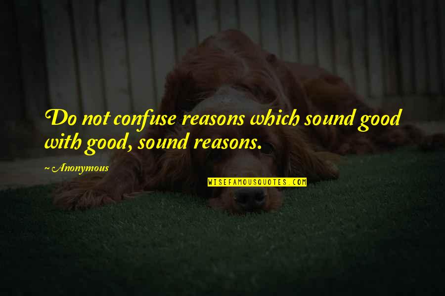 Good Reasons Quotes By Anonymous: Do not confuse reasons which sound good with
