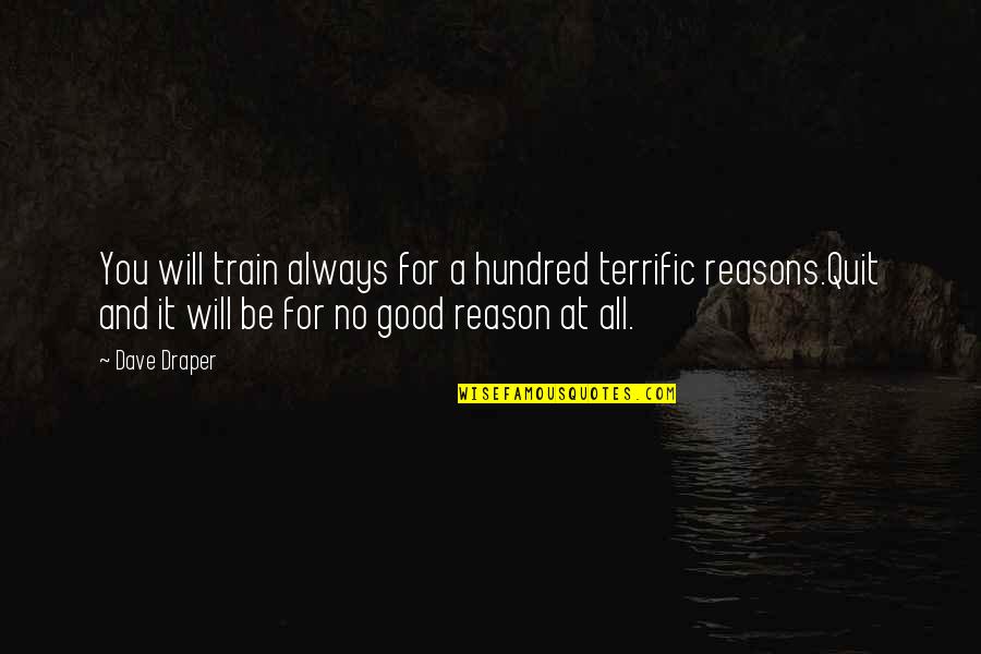 Good Reasons Quotes By Dave Draper: You will train always for a hundred terrific