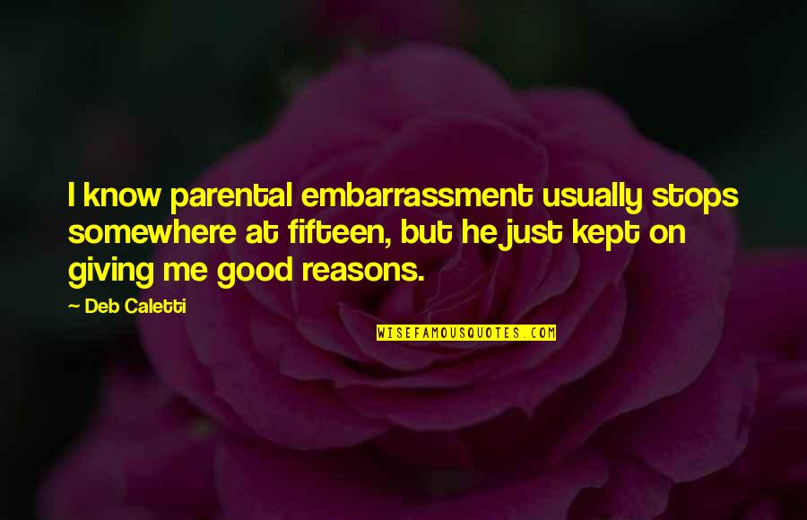 Good Reasons Quotes By Deb Caletti: I know parental embarrassment usually stops somewhere at