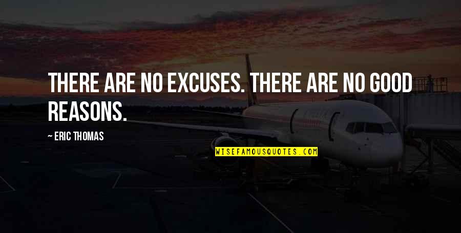 Good Reasons Quotes By Eric Thomas: There are no excuses. There are no good