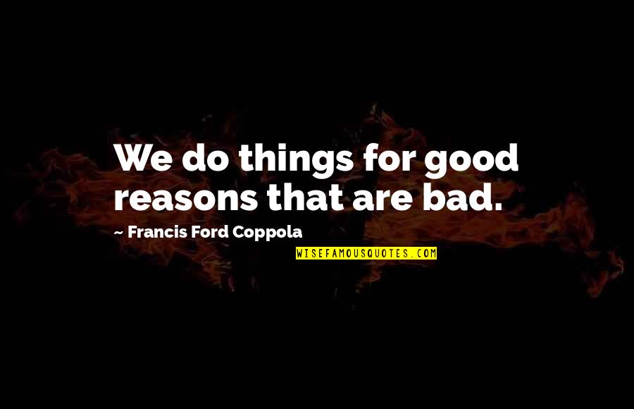 Good Reasons Quotes By Francis Ford Coppola: We do things for good reasons that are Good Reasons Quotes By Francis Ford Coppola: We do things for good reasons that are