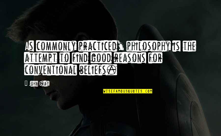 Good Reasons Quotes By John Gray: As commonly practiced, philosophy is the attempt to