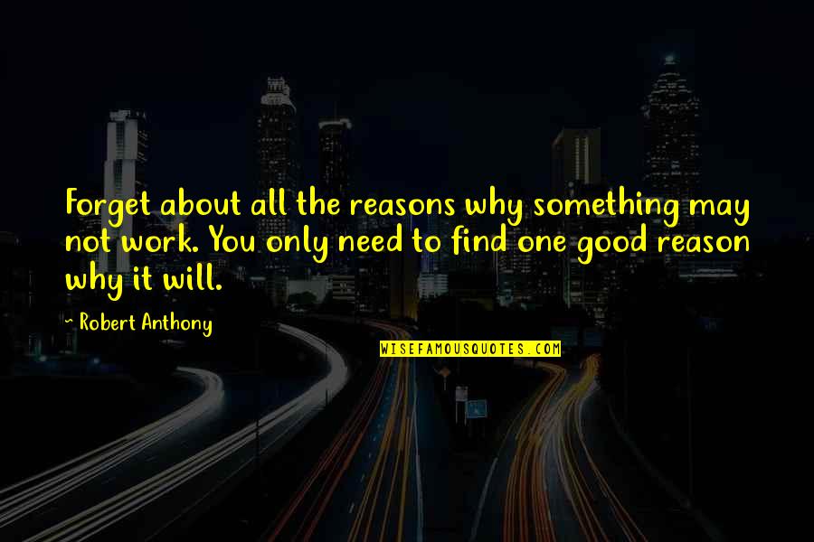 Good Reasons Quotes By Robert Anthony: Forget about all the reasons why something may