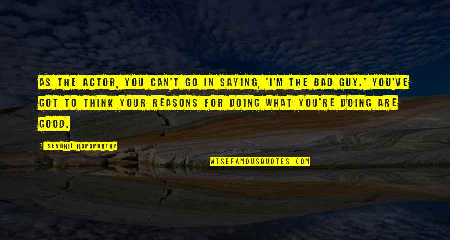 Good Reasons Quotes By Sendhil Ramamurthy: As the actor, you can't go in saying,