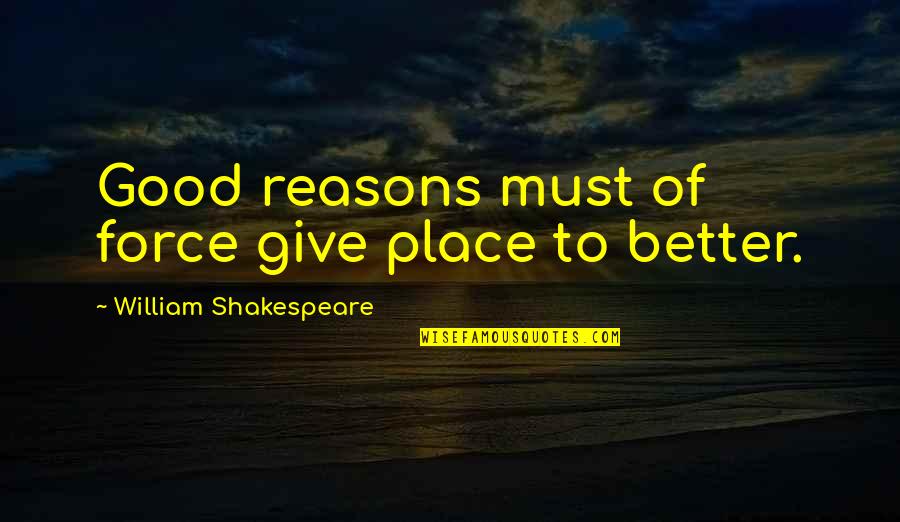 Good Reasons Quotes By William Shakespeare: Good reasons must of force give place to