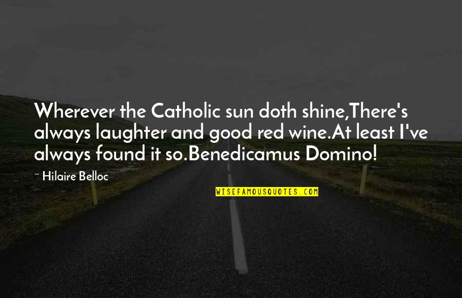 Good Red Wine Quotes By Hilaire Belloc: Wherever the Catholic sun doth shine,There's always laughter