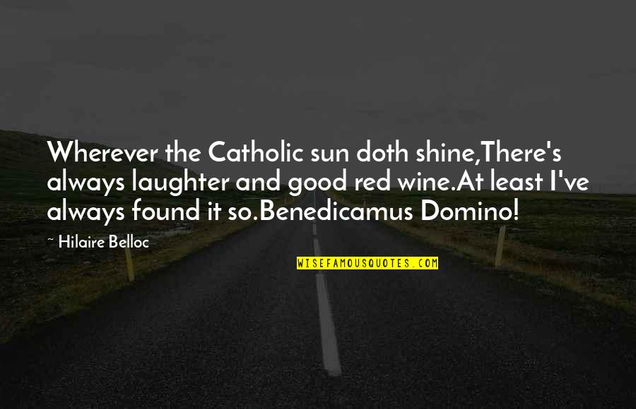 Good Red Wine Quotes By Hilaire Belloc: Wherever the Catholic sun doth shine,There's always laughter Good Red Wine Quotes By Hilaire Belloc: Wherever the Catholic sun doth shine,There's always laughter