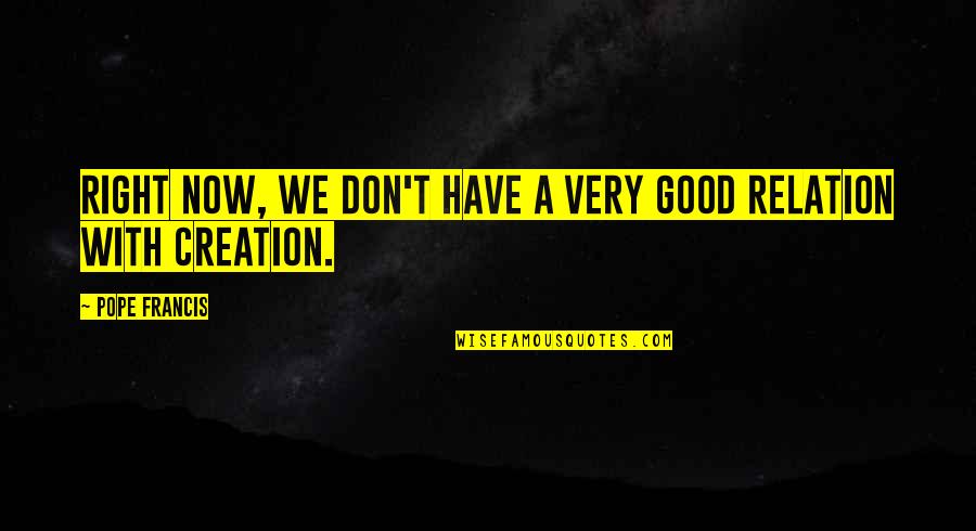 Good Relation Quotes By Pope Francis: Right now, we don't have a very good
