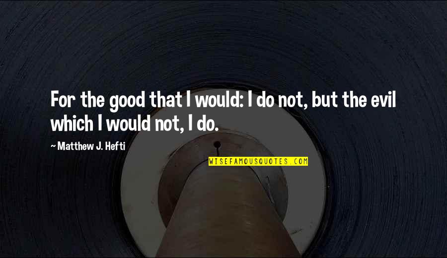 Good Relationship Quotes By Matthew J. Hefti: For the good that I would: I do