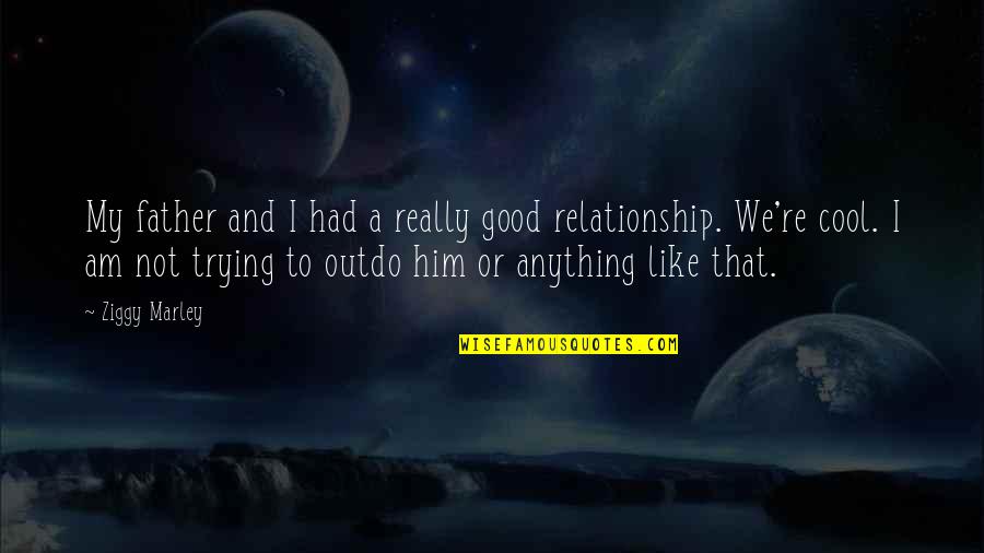 Good Relationship Quotes By Ziggy Marley: My father and I had a really good