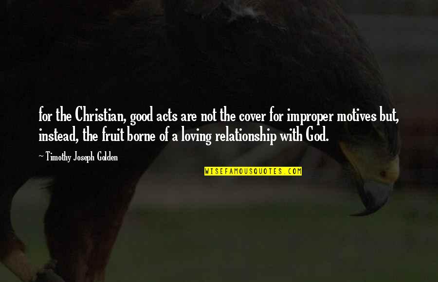 Good Relationship With God Quotes By Timothy Joseph Golden: for the Christian, good acts are not the